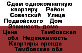 Сдам однокомнатную квартиру  › Район ­ Советский › Улица ­ Подвойского › Дом ­ 9 › Этажность дома ­ 5 › Цена ­ 8 000 - Тамбовская обл. Недвижимость » Квартиры аренда   . Тамбовская обл.